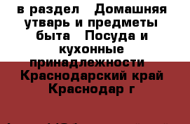  в раздел : Домашняя утварь и предметы быта » Посуда и кухонные принадлежности . Краснодарский край,Краснодар г.